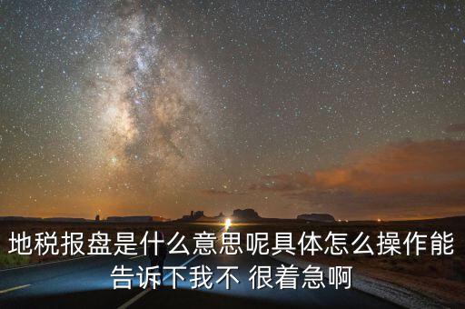 地稅局報(bào)稅什么意思，地稅報(bào)盤(pán)是什么意思呢具體怎么操作能告訴下我不 很著急啊