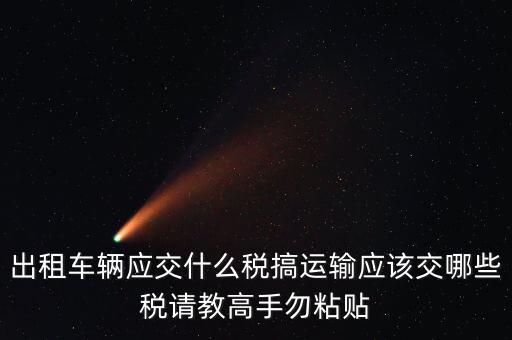 個人出租車輛交什么稅，現(xiàn)在出租車需要交納些什么稅