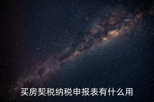 什么是契稅申報(bào)表，買房契稅納稅申報(bào)表有什么用