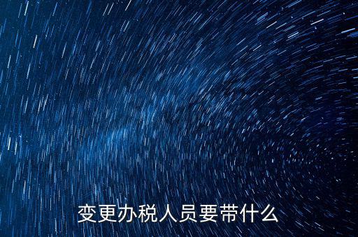 ?？谧兏k稅人員需要什么資料，公司變更辦稅員到國稅局辦理需要帶點什么資料
