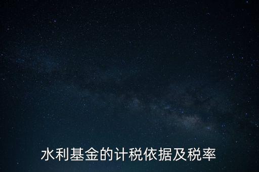 水利基金的計稅依據及稅率