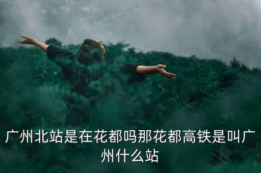 什么證北站，廣東北車(chē)站叫什么