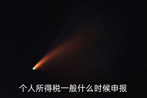 個(gè)稅什么時(shí)候申報(bào)，個(gè)人所得稅在次年什么時(shí)候申報(bào)納稅
