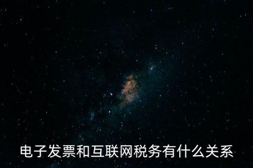 電子發(fā)票和互聯網稅務有什么關系