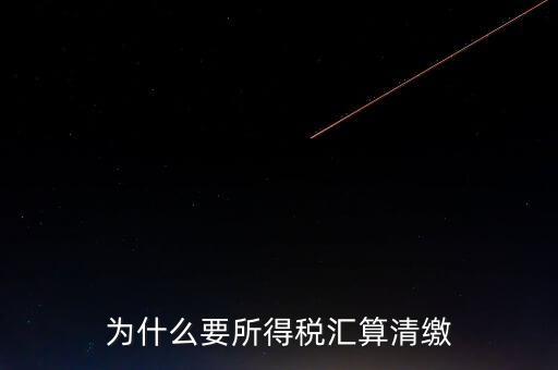 企業(yè)所得稅為什么要匯算清繳，企業(yè)所得稅每季度都要預(yù)繳那匯算清繳時為什么還要交