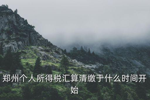 鄭州個人所得稅匯算清繳于什么時間開始