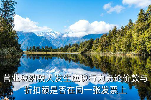營業(yè)稅納稅人發(fā)生應(yīng)稅行為無論價款與折扣額是否在同一張發(fā)票上