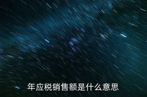什么叫計(jì)稅銷售額，年應(yīng)稅銷售額是什么意思