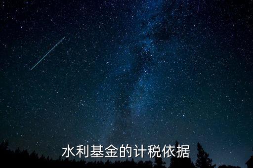 水利建設(shè)基金計(jì)稅依據(jù)到底是什么，水利基金的計(jì)稅依據(jù)