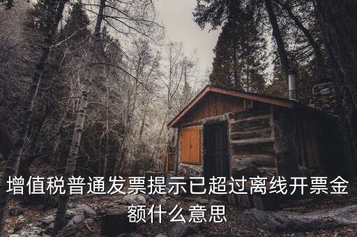 發(fā)票的離線限額是什么，增值稅發(fā)票超過(guò)離線開票限定時(shí)長(zhǎng)是什么意思