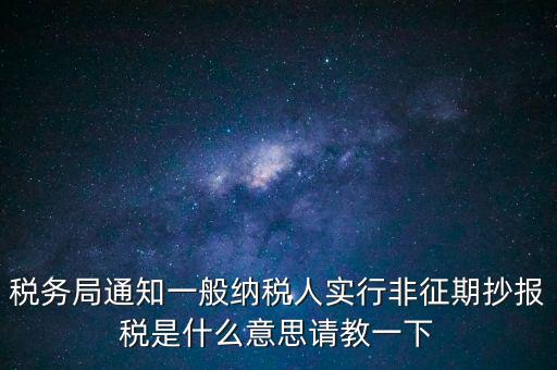 稅務(wù)局通知一般納稅人實(shí)行非征期抄報稅是什么意思請教一下