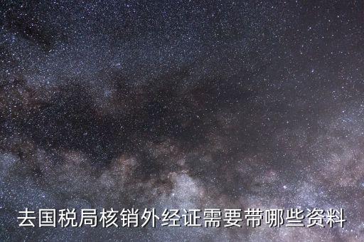 去國稅局核銷外經證需要帶哪些資料