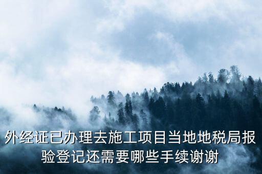 外經(jīng)證已辦理去施工項目當(dāng)?shù)氐囟惥謭篁灥怯涍€需要哪些手續(xù)謝謝