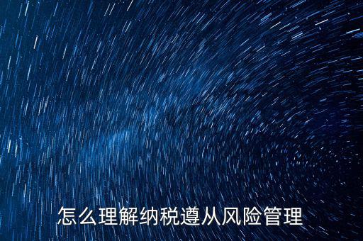 什么是企業(yè)納稅遵從，什么是納稅遵從風(fēng)險(xiǎn)