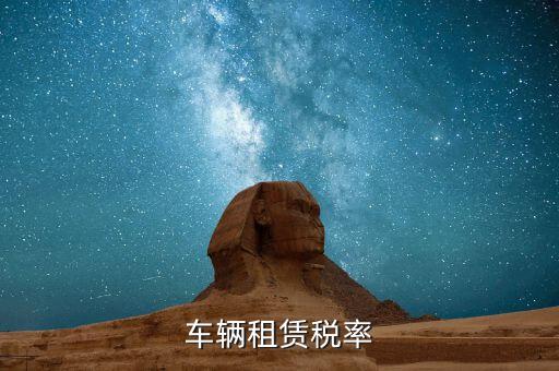 汽車租賃是什么稅，汽車租賃公司交什么稅