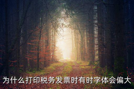 為什么打印稅務發(fā)票時有時字體會偏大