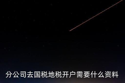 地稅開戶需要什么材料，新辦的公司要去國稅地稅開戶需要帶哪些資料