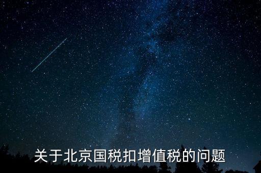 北京市國稅精神是什么意思，關(guān)于北京國稅扣增值稅的問題
