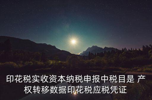 什么是應(yīng)稅憑證，印花稅實(shí)收資本納稅申報(bào)中稅目是 產(chǎn)權(quán)轉(zhuǎn)移數(shù)據(jù)印花稅應(yīng)稅憑證