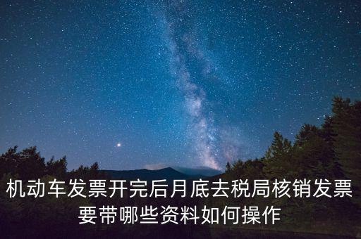 核定發(fā)票準備什么資料，機動車發(fā)票開完后月底去稅局核銷發(fā)票要帶哪些資料如何操作