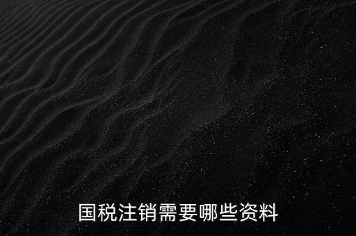 國(guó)稅注銷(xiāo)需要哪些資料