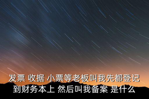 到國(guó)稅備案是什么意思，發(fā)票 收據(jù) 小票等老板叫我先都登記到財(cái)務(wù)本上 然后叫我備案 是什么