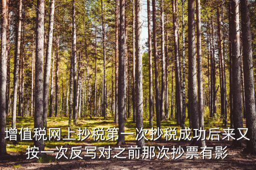 反寫抄報失敗有什么影響，增值稅網(wǎng)上抄稅第一次抄稅成功后來又按一次反寫對之前那次抄票有影