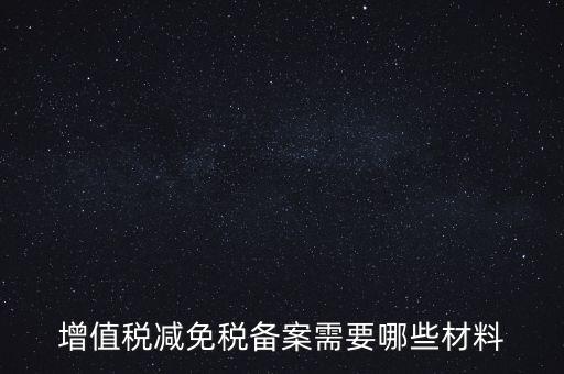 免稅備案需要什么手續(xù)，增值稅減免稅備案需要哪些材料