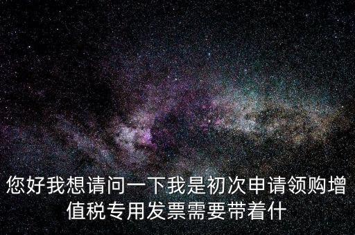 廈門國稅發(fā)行需要帶什么證件，在廈門地區(qū)問題一初次去國稅局申請?jiān)鲋刀惏l(fā)票需要帶什么資料