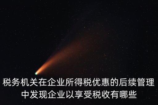 稅務(wù)機關(guān)在企業(yè)所得稅優(yōu)惠的后續(xù)管理中發(fā)現(xiàn)企業(yè)以享受稅收有哪些