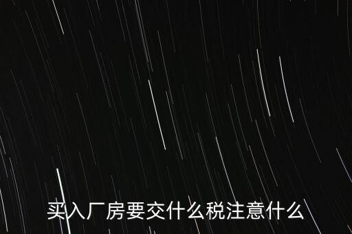 買廠房需要交什么稅，企業(yè)自購?fù)恋匦陆◤S房涉及哪些具體稅種如何繳納