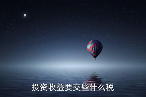 對外投資 收益 要納什么稅，投資收益要交些什么稅