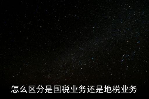 國稅業(yè)務(wù)是什么，國稅局主營業(yè)務(wù)是什么