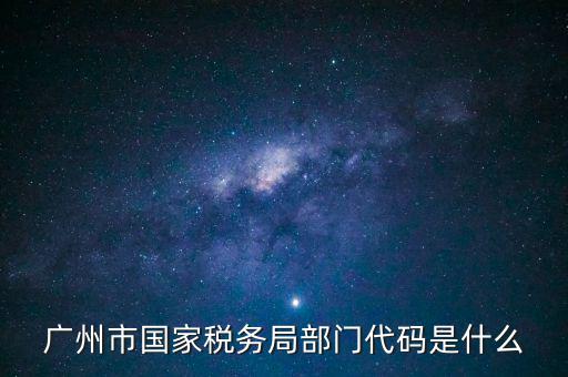 福田稅務(wù)機(jī)關(guān)代碼是什么，廣州市國家稅務(wù)局部門代碼是什么