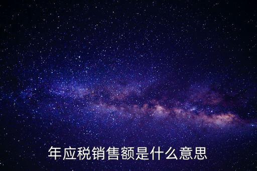 計(jì)稅銷售額是什么意思，年應(yīng)稅銷售額是什么意思