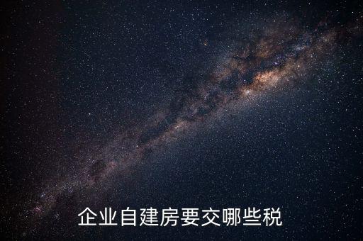 公司使用自建廠房交什么稅，自建廠房需要交哪些稅