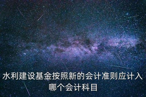 地方水利建設基金計入什么科目，8月1日在附加稅里征收的地方水利建設基金應該計入什么科目有的