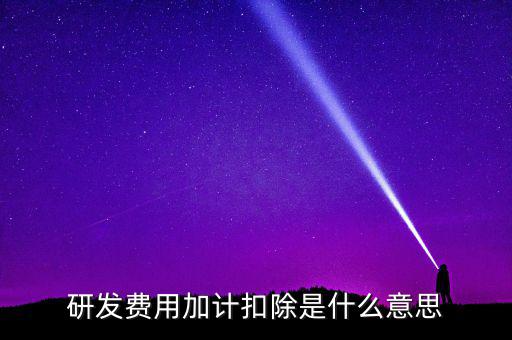 研發(fā)加計(jì)扣除什么意思，企業(yè)研發(fā)費(fèi)用加計(jì)扣除政策解讀