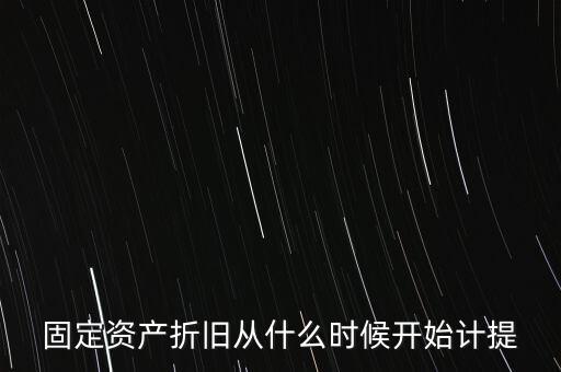 什么時候計提折舊，固定資產(chǎn)折舊從什么時候開始計提