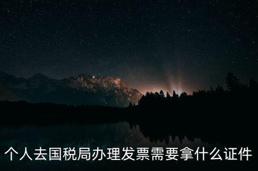 國稅批票需要什么證件，國稅購票需要攜帶哪些資料