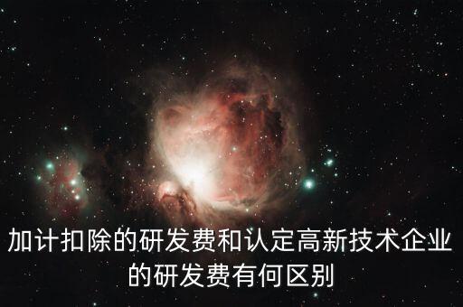 什么是研發(fā)費用加計扣除，加計扣除的研發(fā)費和認定高新技術企業(yè)的研發(fā)費有何區(qū)別