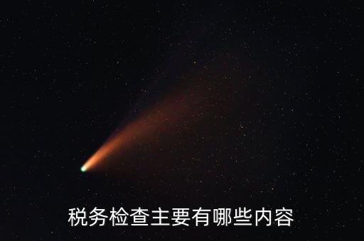 稅務(wù)稽查都查什么，稅務(wù)檢查主要有哪些內(nèi)容