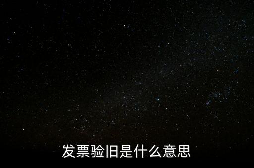 發(fā)票的驗舊是什么意思，發(fā)票驗證時提示舊系統(tǒng)已驗舊是什么意思