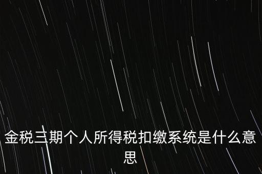 金稅三期個人所得稅扣繳系統(tǒng)是什么意思
