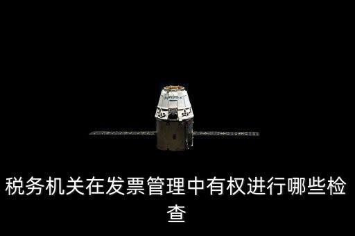 稅務(wù)局主要查發(fā)票什么，稅務(wù)機(jī)關(guān)在發(fā)票管理中有權(quán)進(jìn)行哪些檢查
