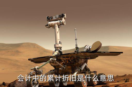 會(huì)計(jì)折舊什么意思，會(huì)計(jì)中折舊是什么意思