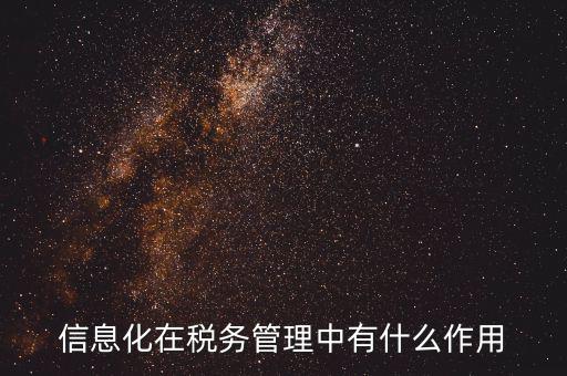 什么是稅收信息化，信息化在稅務(wù)管理中有什么作用
