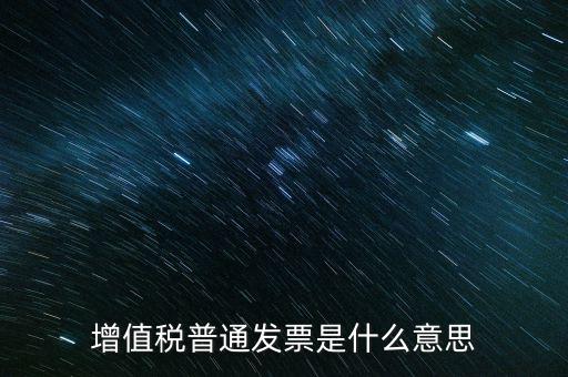 普通發(fā)票什么意思，施工單位開(kāi)的增值稅普通發(fā)票是什么意思