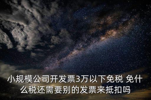 小規(guī)模公司開發(fā)票3萬(wàn)以下免稅 免什么稅還需要?jiǎng)e的發(fā)票來抵扣嗎