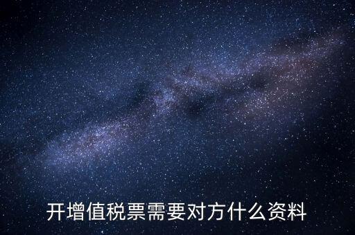 開(kāi)增值稅專(zhuān)用票需對(duì)方什么信息，開(kāi)增值稅票需要對(duì)方什么資料